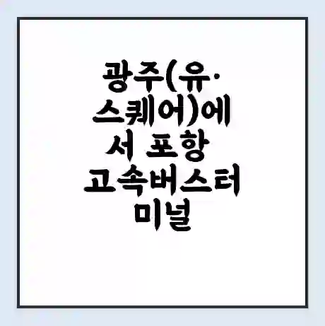 광주(유·스퀘어)에서 포항 고속버스터미널 시간표 | 요금 | 예매 | 예약 | 운임표