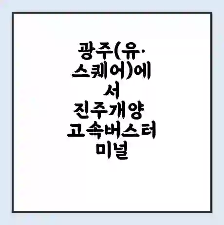 광주(유·스퀘어)에서 진주개양 고속버스터미널 시간표 | 요금 | 예매 | 예약 | 운임표