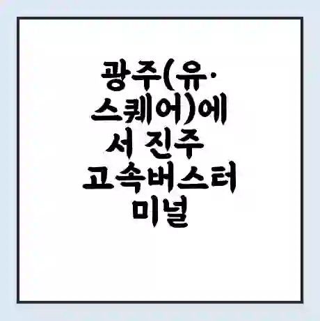 광주(유·스퀘어)에서 진주 고속버스터미널 시간표 | 요금 | 예매 | 예약 | 운임표