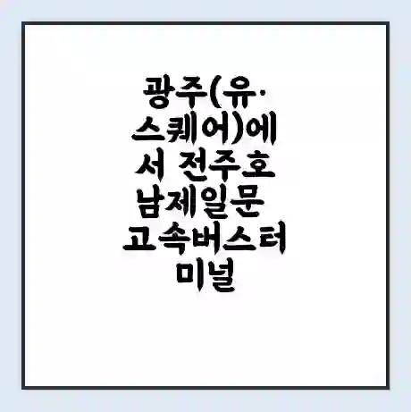 광주(유·스퀘어)에서 전주호남제일문 고속버스터미널 시간표 | 요금 | 예매 | 예약 | 운임표