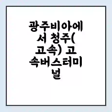 광주비아에서 청주(고속) 고속버스터미널 시간표 | 요금 | 예매 | 예약 | 운임표