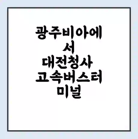 광주비아에서 대전청사 고속버스터미널 시간표 | 요금 | 예매 | 예약 | 운임표
