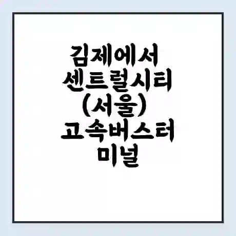 김제에서 센트럴시티(서울) 고속버스터미널 시간표 | 요금 | 예매 | 예약 | 운임표