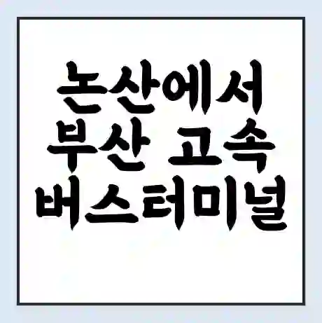 논산에서 부산 고속버스터미널 시간표 | 요금 | 예매 | 예약 | 운임표