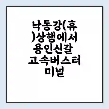 낙동강(휴)상행에서 용인신갈 고속버스터미널 시간표 | 요금 | 예매 | 예약 | 운임표