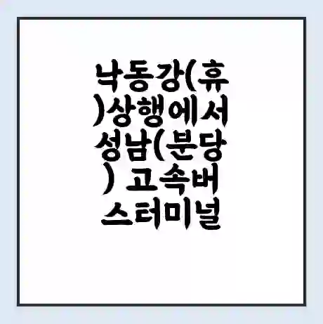 낙동강(휴)상행에서 성남(분당) 고속버스터미널 시간표 | 요금 | 예매 | 예약 | 운임표