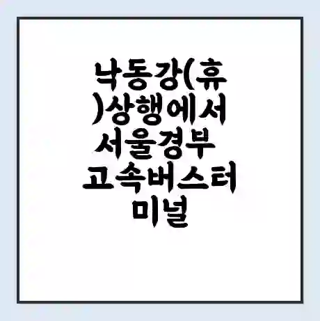 낙동강(휴)상행에서 서울경부 고속버스터미널 시간표 | 요금 | 예매 | 예약 | 운임표