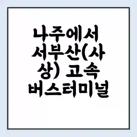 나주에서 서부산(사상) 고속버스터미널 시간표 | 요금 | 예매 | 예약 | 운임표