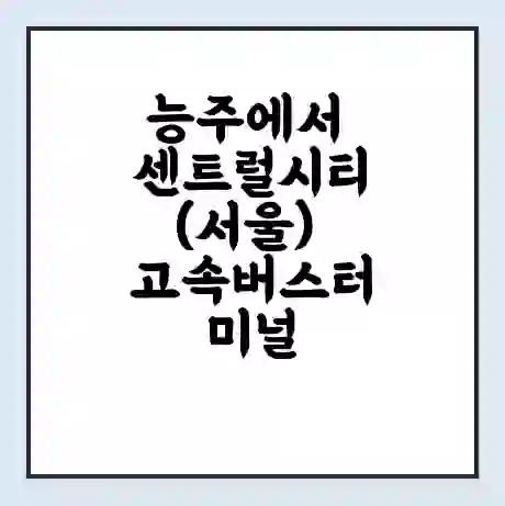 능주에서 센트럴시티(서울) 고속버스터미널 시간표 | 요금 | 예매 | 예약 | 운임표