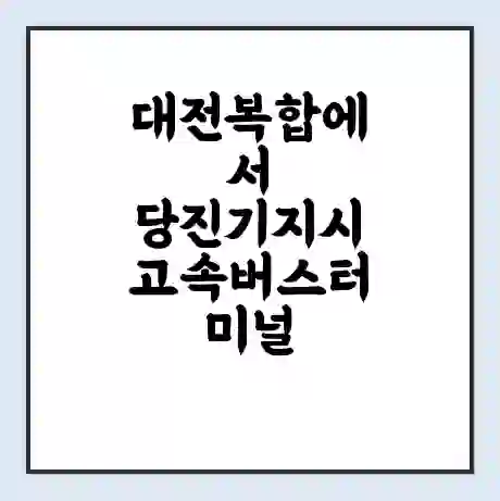 대전복합에서 당진기지시 고속버스터미널 시간표 | 요금 | 예매 | 예약 | 운임표