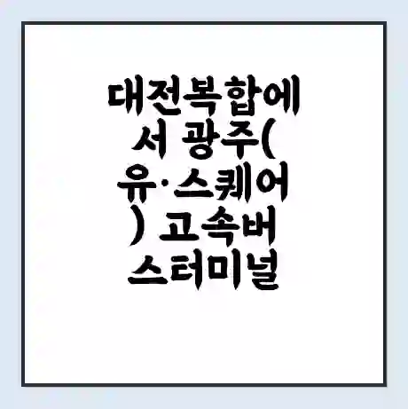대전복합에서 광주(유·스퀘어) 고속버스터미널 시간표 | 요금 | 예매 | 예약 | 운임표