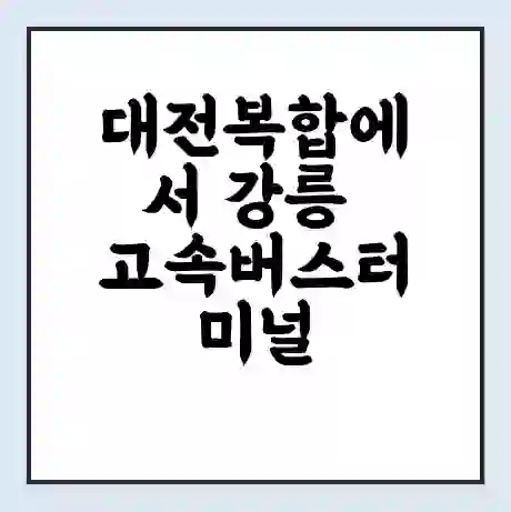 대전복합에서 강릉 고속버스터미널 시간표 | 요금 | 예매 | 예약 | 운임표