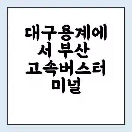 대구용계에서 부산 고속버스터미널 시간표 | 요금 | 예매 | 예약 | 운임표