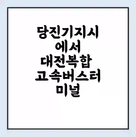 당진기지시에서 대전복합 고속버스터미널 시간표 | 요금 | 예매 | 예약 | 운임표