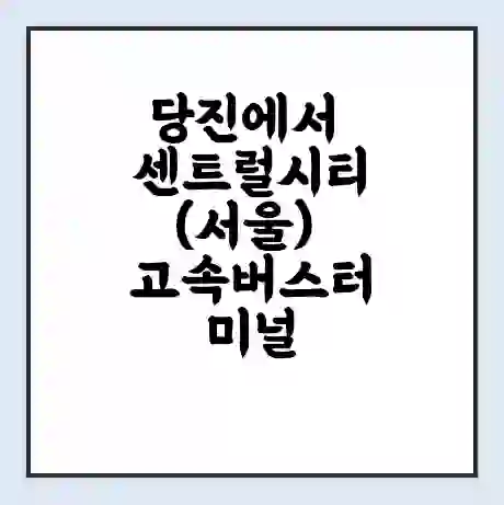 당진에서 센트럴시티(서울) 고속버스터미널 시간표 | 요금 | 예매 | 예약 | 운임표