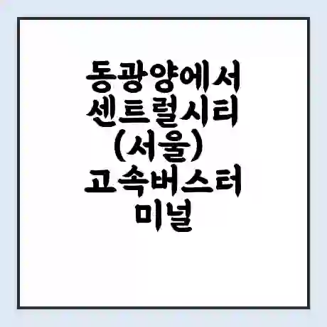 동광양에서 센트럴시티(서울) 고속버스터미널 시간표 | 요금 | 예매 | 예약 | 운임표