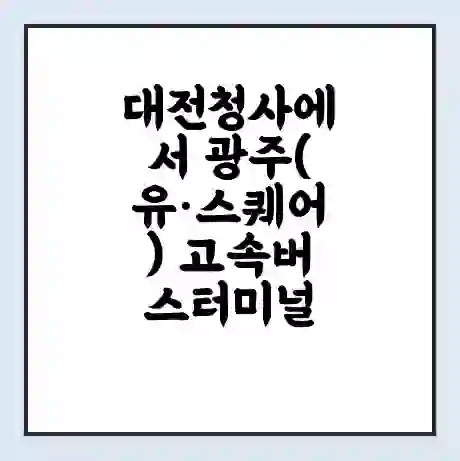 대전청사에서 광주(유·스퀘어) 고속버스터미널 시간표 | 요금 | 예매 | 예약 | 운임표