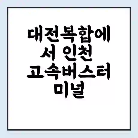 대전복합에서 인천 고속버스터미널 시간표 | 요금 | 예매 | 예약 | 운임표