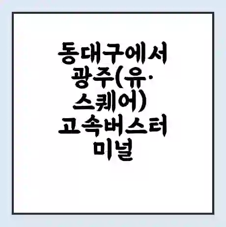 동대구에서 광주(유·스퀘어) 고속버스터미널 시간표 | 요금 | 예매 | 예약 | 운임표