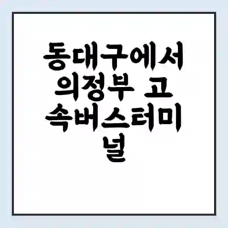 동대구에서 의정부 고속버스터미널 시간표 | 요금 | 예매 | 예약 | 운임표