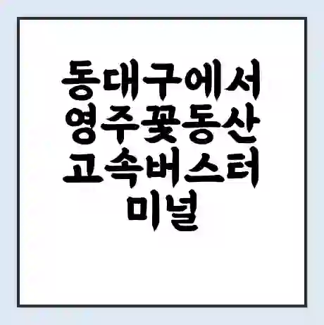 동대구에서 영주꽃동산 고속버스터미널 시간표 | 요금 | 예매 | 예약 | 운임표