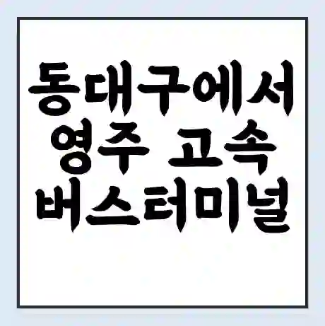 동대구에서 영주 고속버스터미널 시간표 | 요금 | 예매 | 예약 | 운임표