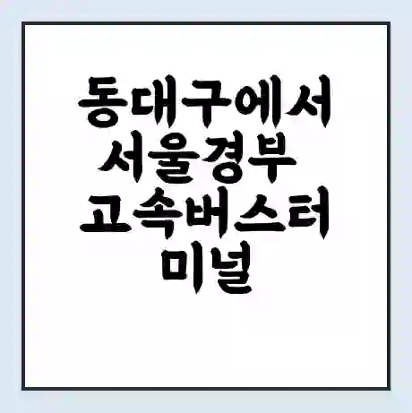 동대구에서 서울경부 고속버스터미널 시간표 | 요금 | 예매 | 예약 | 운임표