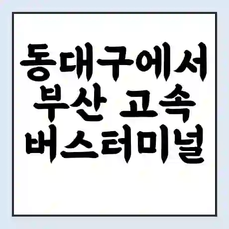 동대구에서 부산 고속버스터미널 시간표 | 요금 | 예매 | 예약 | 운임표