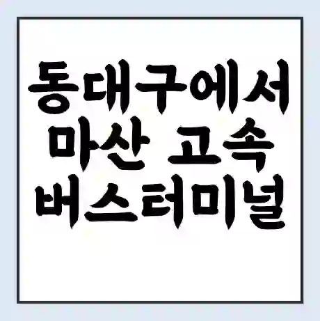 동대구에서 마산 고속버스터미널 시간표 | 요금 | 예매 | 예약 | 운임표