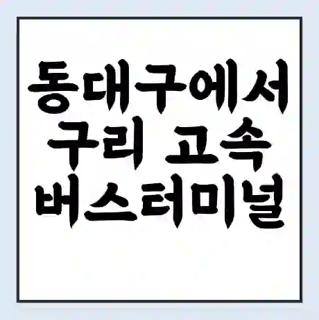 동대구에서 구리 고속버스터미널 시간표 | 요금 | 예매 | 예약 | 운임표