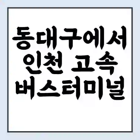 동대구에서 인천 고속버스터미널 시간표 | 요금 | 예매 | 예약 | 운임표