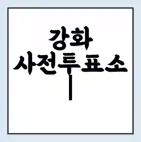 강화 사전투표소 | 22대 총선 사전투표 장소 찾기 2024년