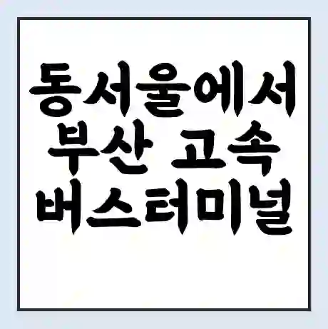 동서울에서 부산 고속버스터미널 시간표 | 요금 | 예매 | 예약 | 운임표