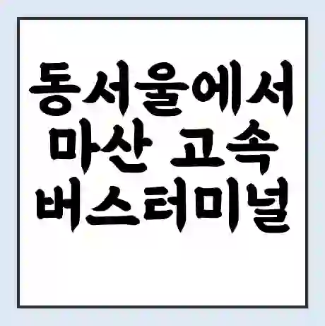 동서울에서 마산 고속버스터미널 시간표 | 요금 | 예매 | 예약 | 운임표