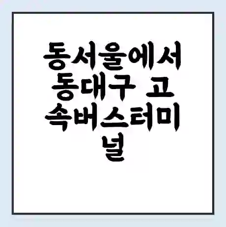 동서울에서 동대구 고속버스터미널 시간표 | 요금 | 예매 | 예약 | 운임표