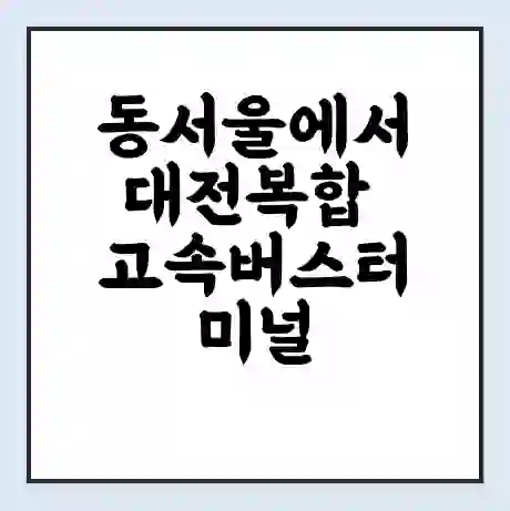 동서울에서 대전복합 고속버스터미널 시간표 | 요금 | 예매 | 예약 | 운임표