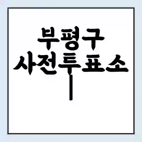 부평구 사전투표소 | 22대 총선 사전투표 장소 찾기 2024년