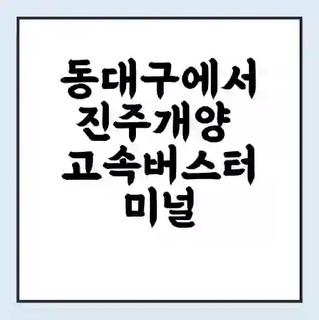 동대구에서 진주개양 고속버스터미널 시간표 | 요금 | 예매 | 예약 | 운임표