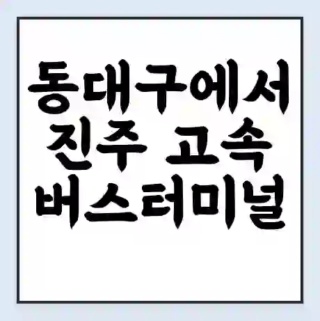 동대구에서 진주 고속버스터미널 시간표 | 요금 | 예매 | 예약 | 운임표