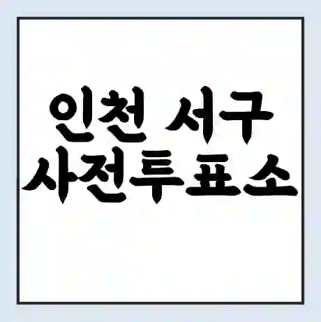 인천 서구 사전투표소 | 22대 총선 사전투표 장소 찾기 2024년