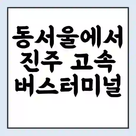 동서울에서 진주 고속버스터미널 시간표 | 요금 | 예매 | 예약 | 운임표