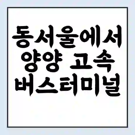 동서울에서 양양 고속버스터미널 시간표 | 요금 | 예매 | 예약 | 운임표