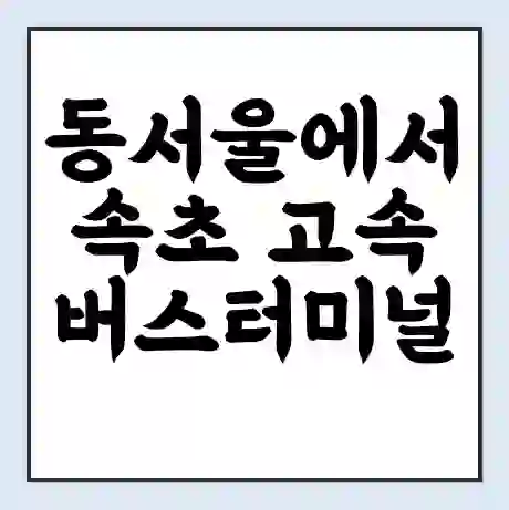 동서울에서 속초 고속버스터미널 시간표 | 요금 | 예매 | 예약 | 운임표
