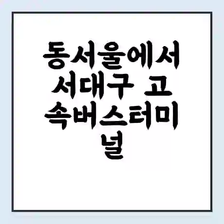 동서울에서 서대구 고속버스터미널 시간표 | 요금 | 예매 | 예약 | 운임표
