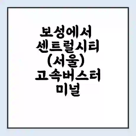 보성에서 센트럴시티(서울) 고속버스터미널 시간표 | 요금 | 예매 | 예약 | 운임표