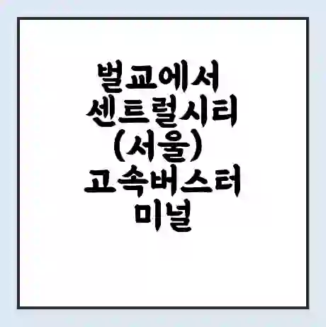 벌교에서 센트럴시티(서울) 고속버스터미널 시간표 | 요금 | 예매 | 예약 | 운임표