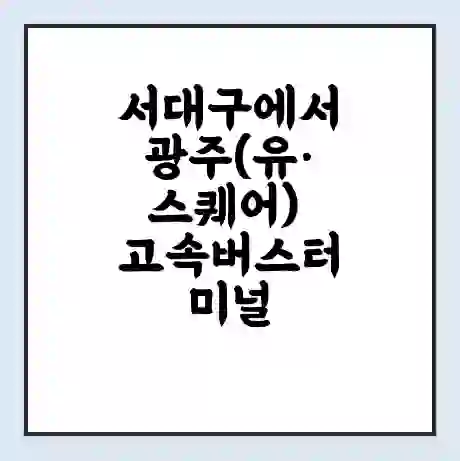 서대구에서 광주(유·스퀘어) 고속버스터미널 시간표 | 요금 | 예매 | 예약 | 운임표