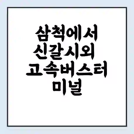 삼척에서 신갈시외 고속버스터미널 시간표 | 요금 | 예매 | 예약 | 운임표