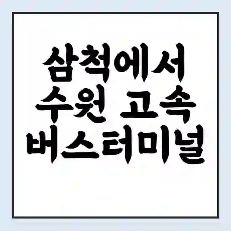 삼척에서 수원 고속버스터미널 시간표 | 요금 | 예매 | 예약 | 운임표