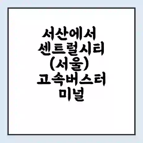 서산에서 센트럴시티(서울) 고속버스터미널 시간표 | 요금 | 예매 | 예약 | 운임표